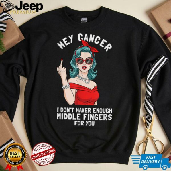 Cool Hey Cancer I Don’t Have Enough Middle Finger Fck Cancer T Shirt
