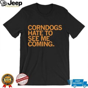 Corndogs hate to see me coming shirt