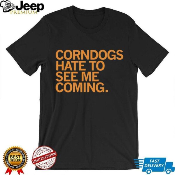 Corndogs hate to see me coming shirt