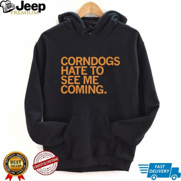 Corndogs hate to see me coming shirt