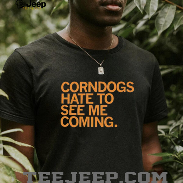 Corndogs hate to see me coming shirt