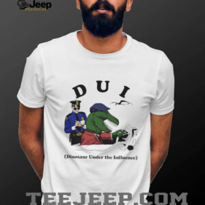 DUI Dinosaur Under The Influence shirt