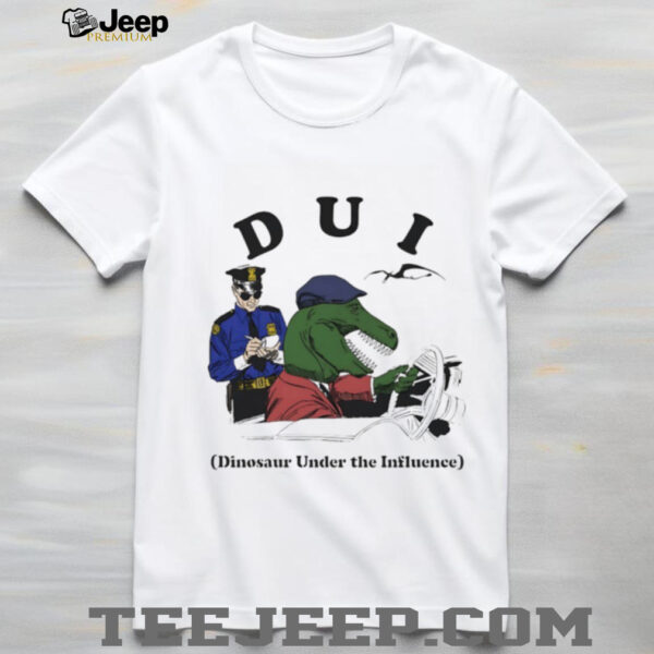 DUI Dinosaur Under The Influence shirt