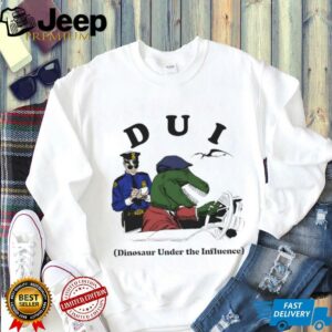 DUI Dinosaur Under The Influence shirt