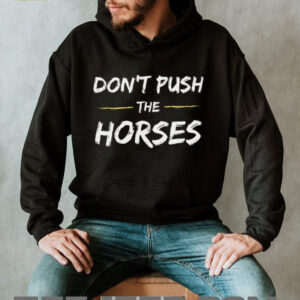 Don’T Push The Horses Quote For Sarcastic People Shirt