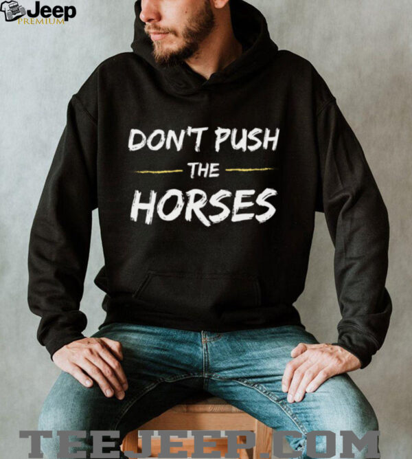 Don’T Push The Horses   Quote For Sarcastic People Shirt