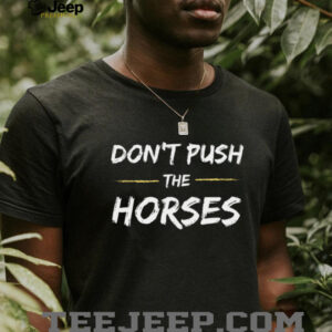 Don’T Push The Horses Quote For Sarcastic People Shirt