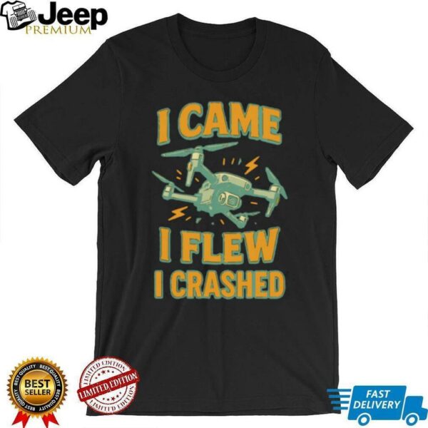 Drone I came I flew I crashed shirt