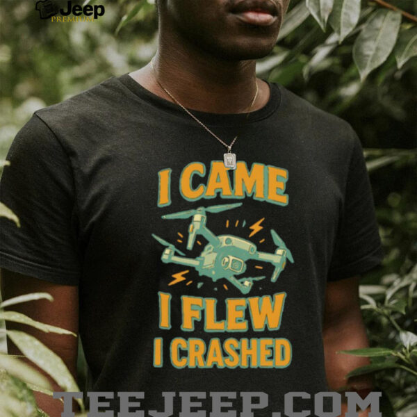 Drone I came I flew I crashed shirt
