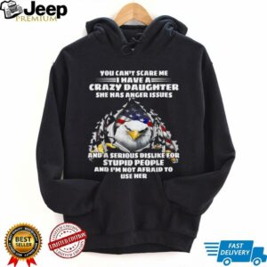 Eagle You Can’t Scare Me I Have A Crazy Daughter She Has T Shirt