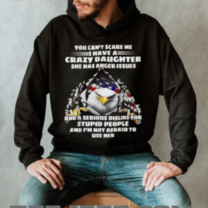 Eagle You Can’t Scare Me I Have A Crazy Daughter She Has T Shirt