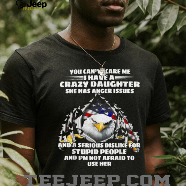 Eagle You Can’t Scare Me I Have A Crazy Daughter She Has T Shirt
