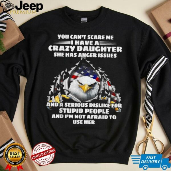 Eagle You Can’t Scare Me I Have A Crazy Daughter She Has T Shirt