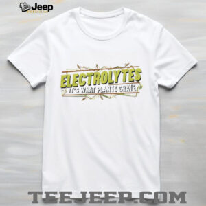 Electrolytes it’s what plants crave shirt