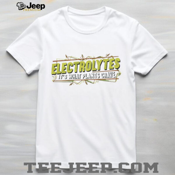 Electrolytes it’s what plants crave shirt
