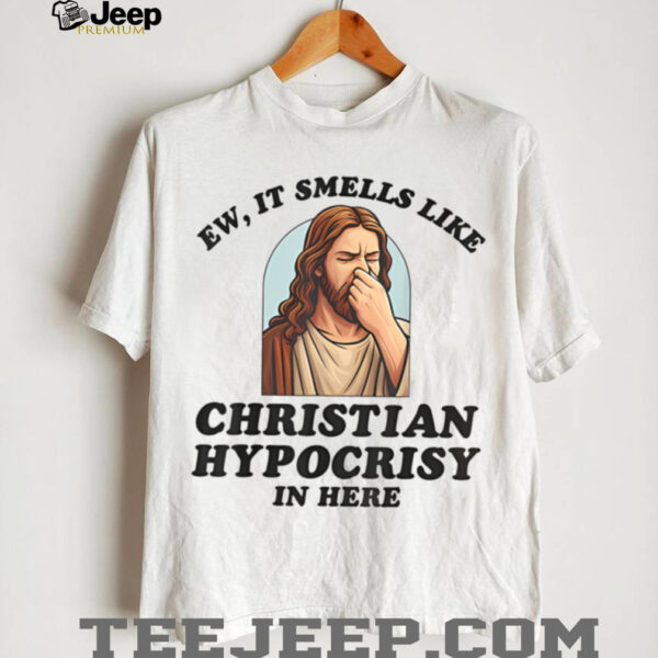 Ew It Smells Like Christian Hypocrisy In Here Funny T Shirt