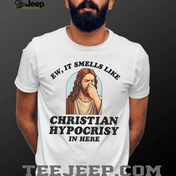 Ew It Smells Like Christian Hypocrisy In Here Funny T Shirt