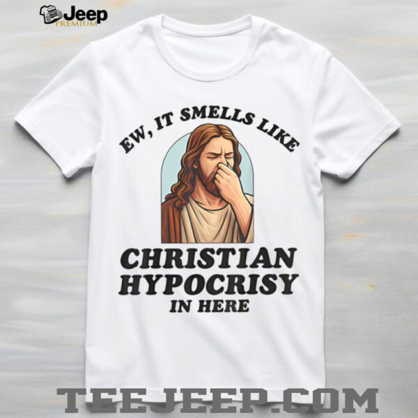 Ew It Smells Like Christian Hypocrisy In Here Funny T Shirt
