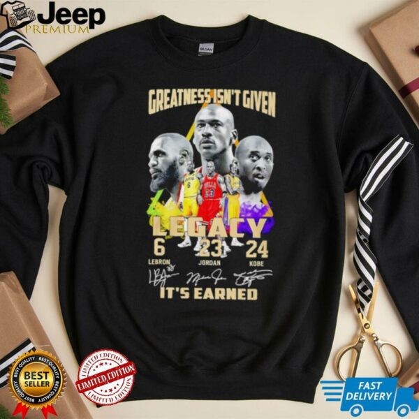 Greatness isn’t given Legacy LeBron Jordan Kobe it’s earned signature shirt