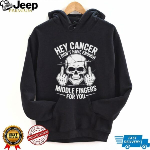 Hey cancer I don’t have enough middle fingers for you skull shirt