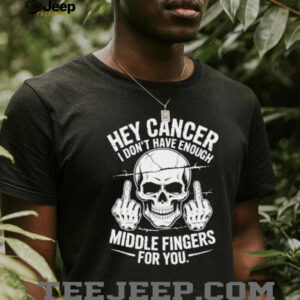 Hey cancer I don’t have enough middle fingers for you skull shirt