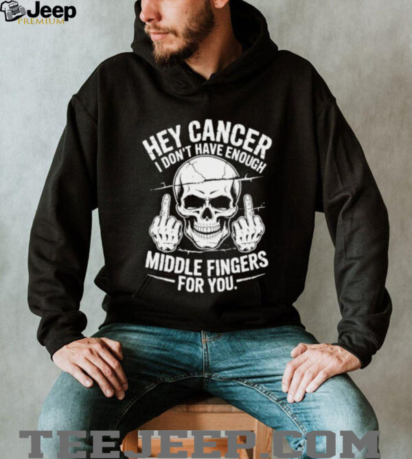 Hey cancer I don’t have enough middle fingers for you skull shirt