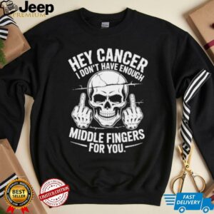 Hey cancer I don’t have enough middle fingers for you skull shirt