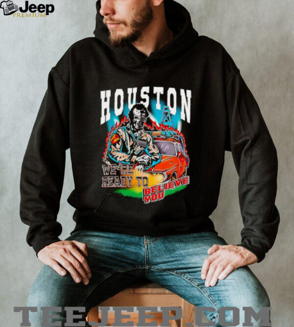 Houston we’re ready to believe you shirt