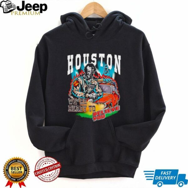 Houston we’re ready to believe you shirt