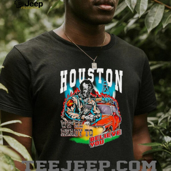 Houston we’re ready to believe you shirt