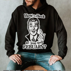 How the heck do you spell febuary shirt