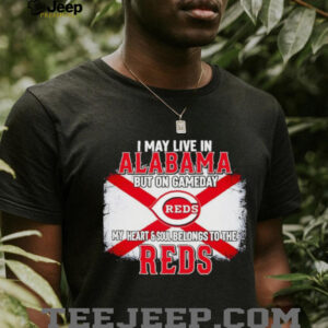 I May Live In Alabama But On Gameday My Heart & Soul Belongs To Cincinnati Reds T shirt