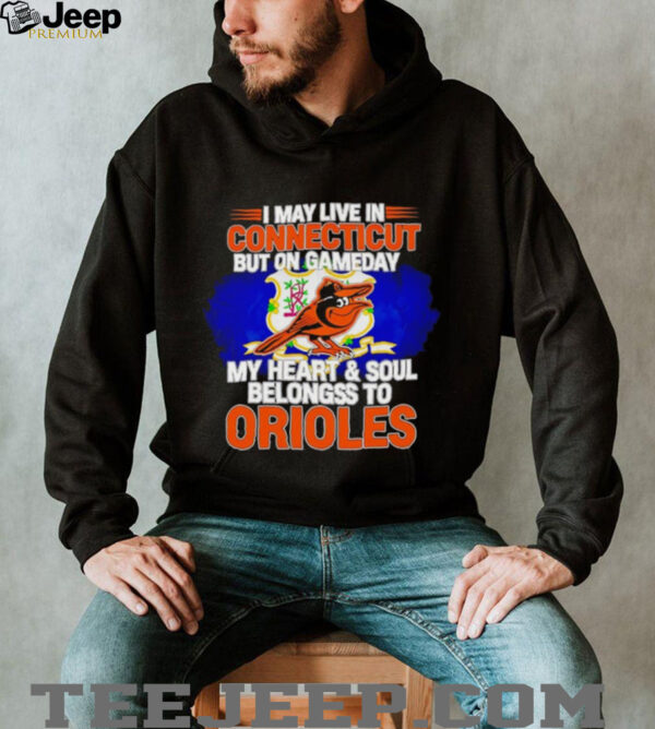 I May Live In Connecticut But On Gameday My Heart & Soul Belongs To Baltimore Orioles T shirt