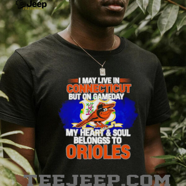 I May Live In Connecticut But On Gameday My Heart & Soul Belongs To Baltimore Orioles T shirt