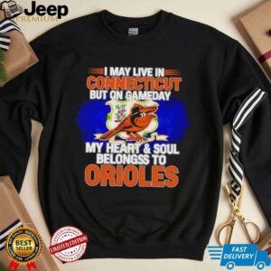 I May Live In Connecticut But On Gameday My Heart & Soul Belongs To Baltimore Orioles T shirt