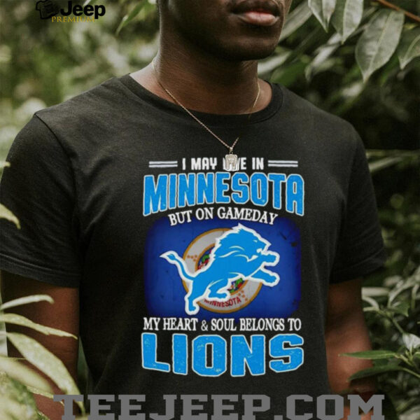 I May Live In Minnesota But On Gameday My Heart Soul Belong To Detroit Lions T shirt
