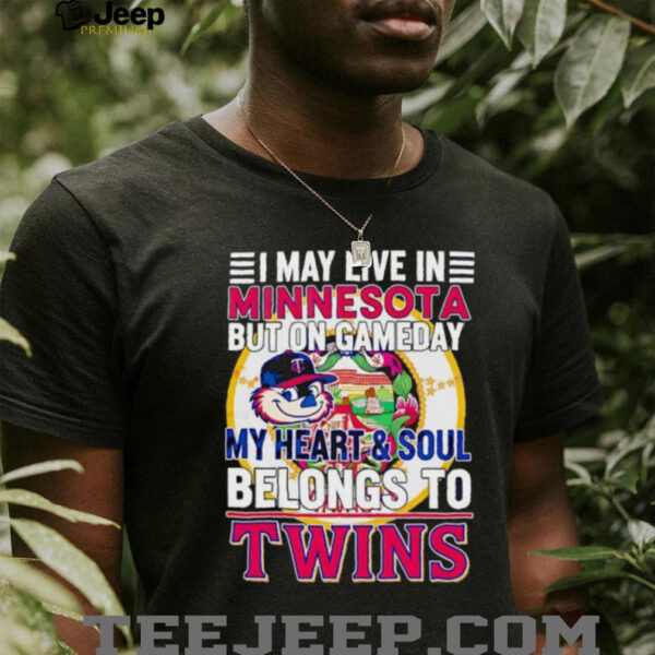 I May Live In Minnesota But On Gameday My Heart & Soul Belongs To Minnesota Twins T shirt