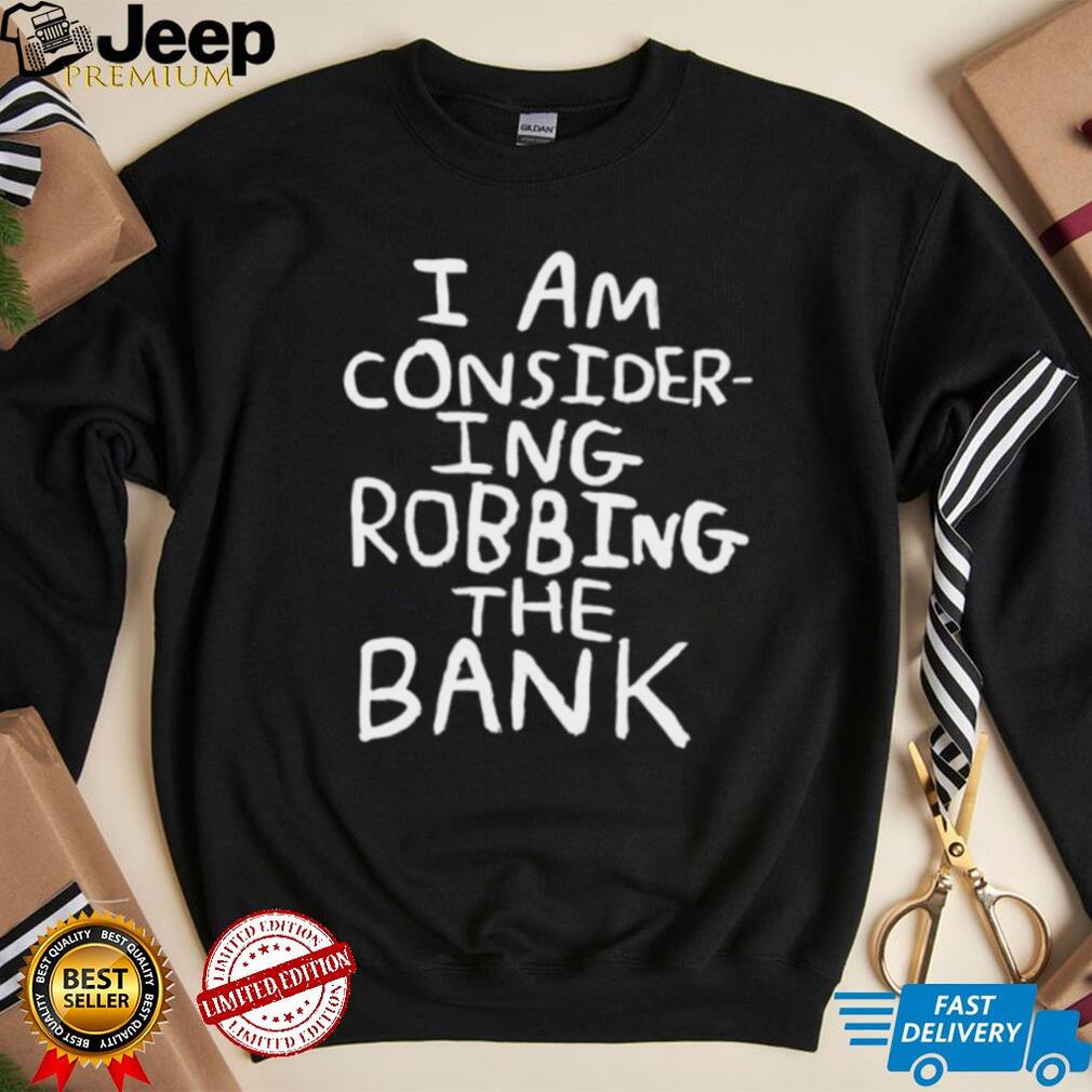 I am considering robbing the bank shirt with bold text