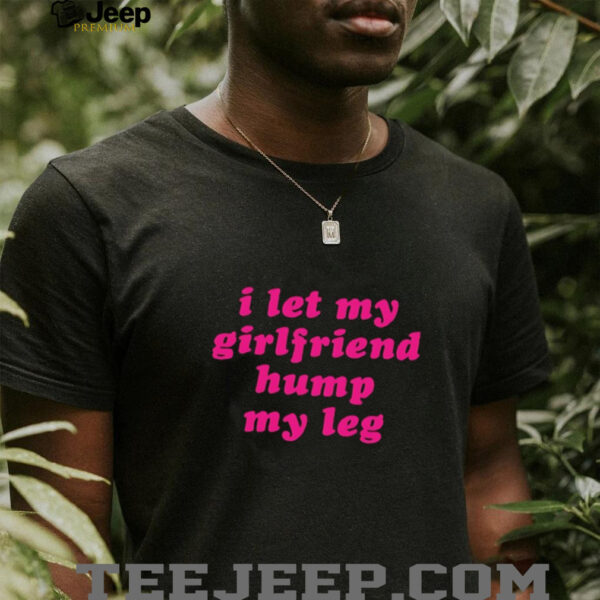 I let my girlfriend hump my leg shirt