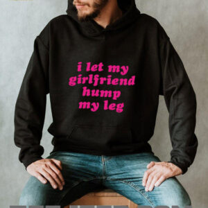 I let my girlfriend hump my leg shirt