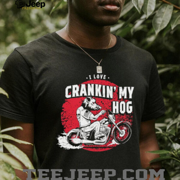 I love crankin’ my hog shirt