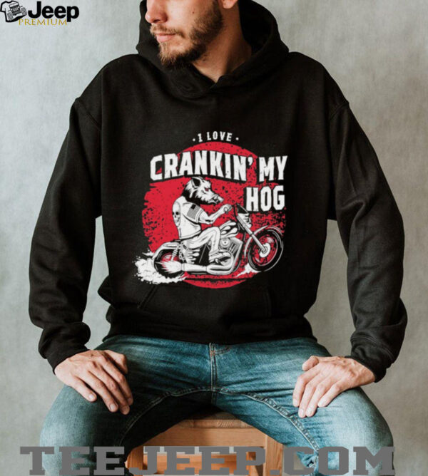 I love crankin’ my hog shirt