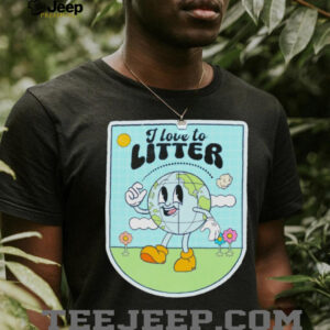 I love to litter Earth Day t shirt