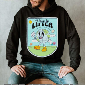 I love to litter Earth Day t shirt