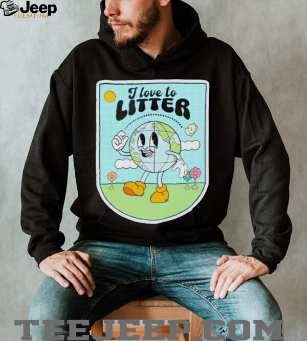I love to litter Earth Day t shirt