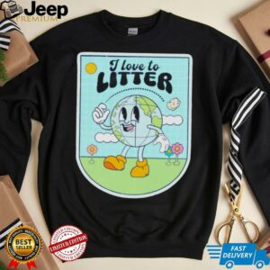 I love to litter Earth Day t shirt