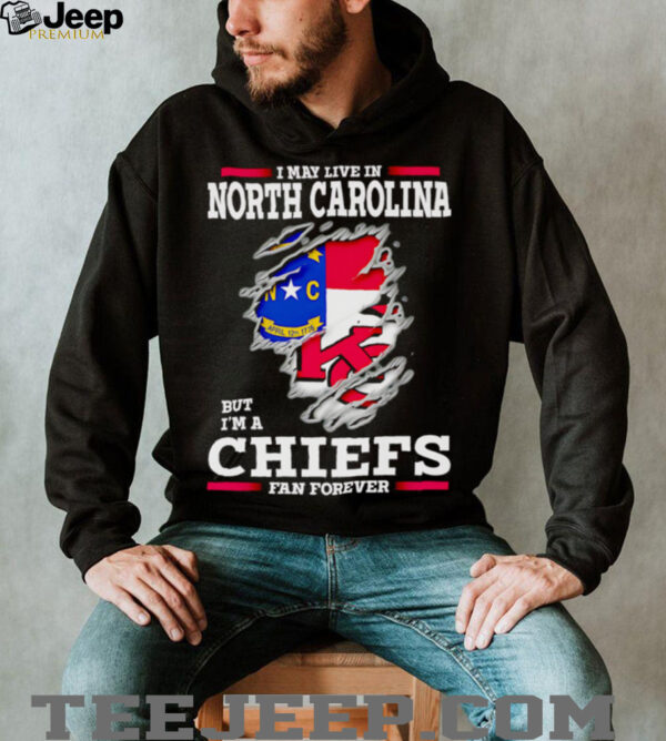 I may live in North Carolina but I’m a Kansas City Chiefs fan forever shirt