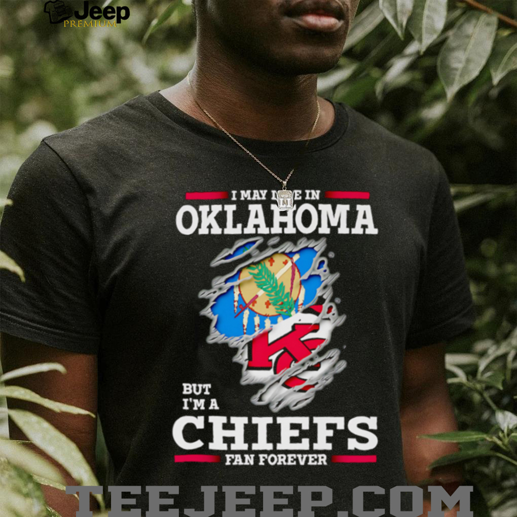 Person proudly wearing the I may live in Oklahoma but I'm a Kansas City Chiefs fan forever shirt