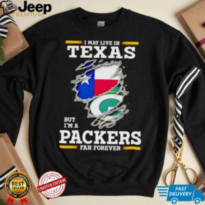 I may live in Texas but I’m a Green Bay Packers fan forever shirt