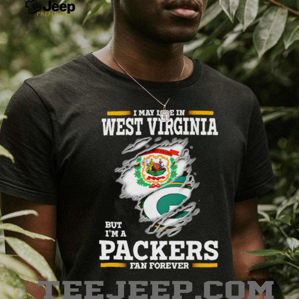 Person proudly wearing the I may live in West Virginia but I’m a Green Bay Packers fan forever shirt